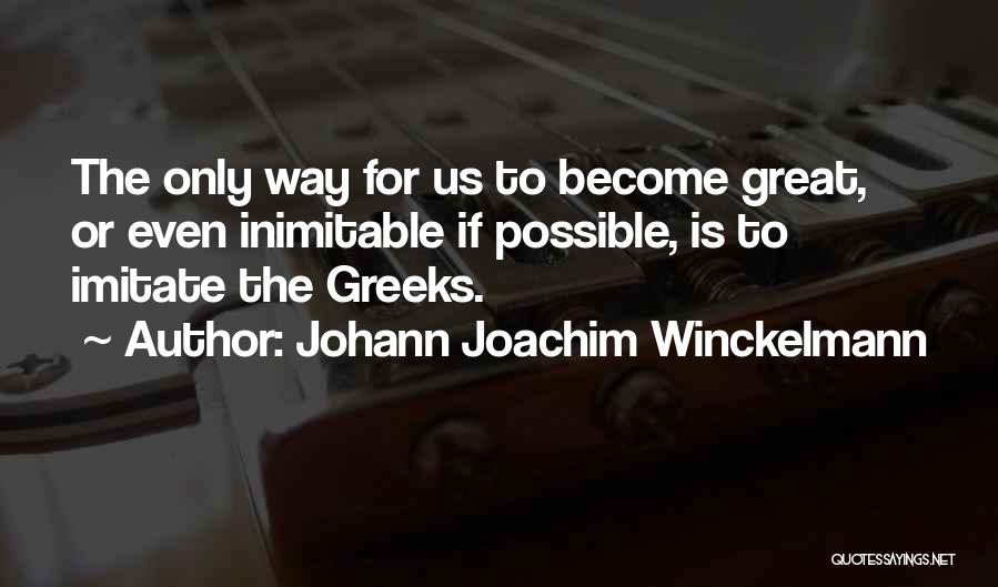 Johann Joachim Winckelmann Quotes: The Only Way For Us To Become Great, Or Even Inimitable If Possible, Is To Imitate The Greeks.