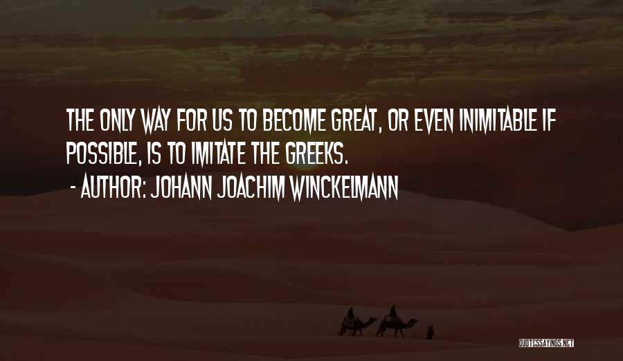 Johann Joachim Winckelmann Quotes: The Only Way For Us To Become Great, Or Even Inimitable If Possible, Is To Imitate The Greeks.