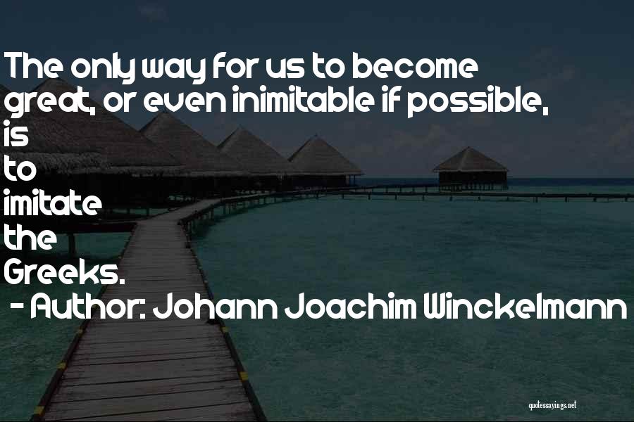 Johann Joachim Winckelmann Quotes: The Only Way For Us To Become Great, Or Even Inimitable If Possible, Is To Imitate The Greeks.