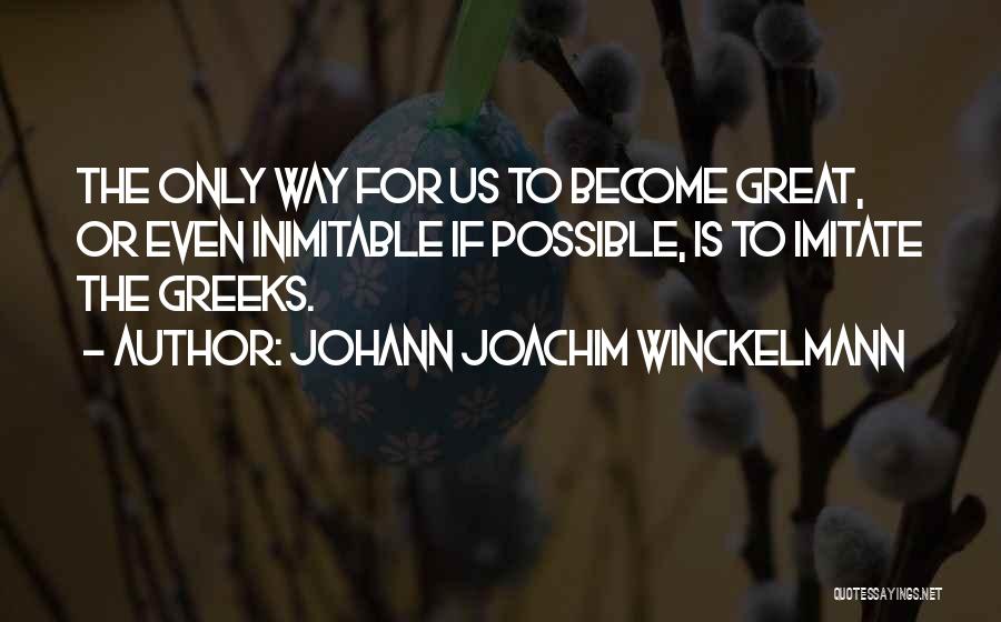 Johann Joachim Winckelmann Quotes: The Only Way For Us To Become Great, Or Even Inimitable If Possible, Is To Imitate The Greeks.