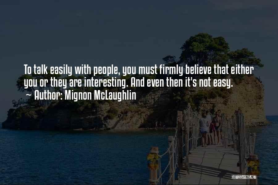 Mignon McLaughlin Quotes: To Talk Easily With People, You Must Firmly Believe That Either You Or They Are Interesting. And Even Then It's