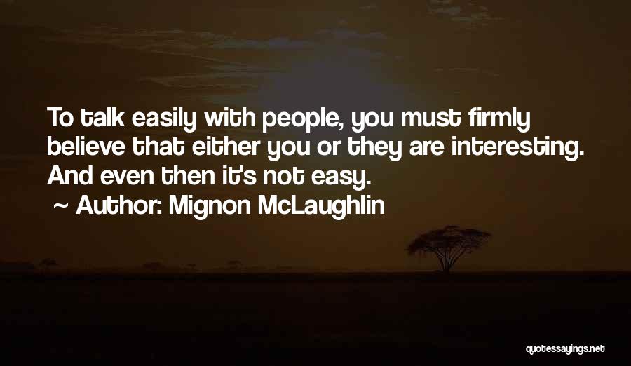 Mignon McLaughlin Quotes: To Talk Easily With People, You Must Firmly Believe That Either You Or They Are Interesting. And Even Then It's