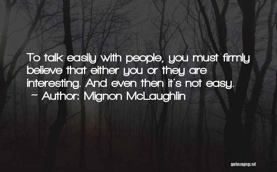 Mignon McLaughlin Quotes: To Talk Easily With People, You Must Firmly Believe That Either You Or They Are Interesting. And Even Then It's