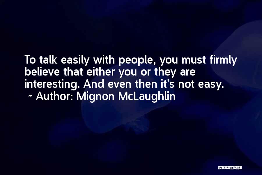 Mignon McLaughlin Quotes: To Talk Easily With People, You Must Firmly Believe That Either You Or They Are Interesting. And Even Then It's