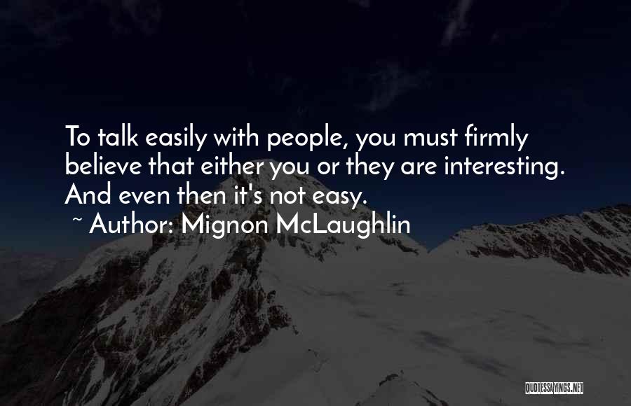 Mignon McLaughlin Quotes: To Talk Easily With People, You Must Firmly Believe That Either You Or They Are Interesting. And Even Then It's