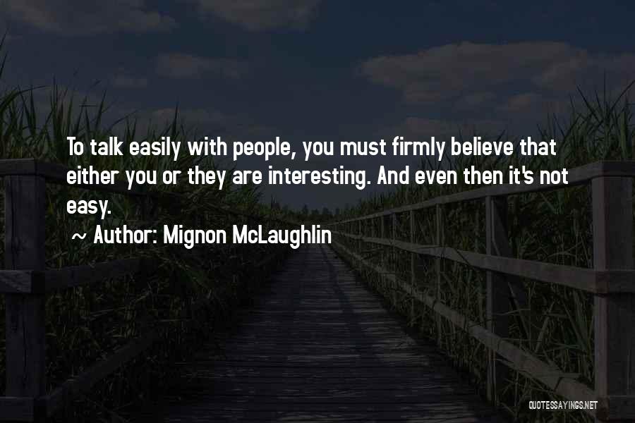 Mignon McLaughlin Quotes: To Talk Easily With People, You Must Firmly Believe That Either You Or They Are Interesting. And Even Then It's