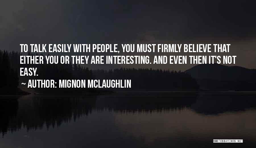 Mignon McLaughlin Quotes: To Talk Easily With People, You Must Firmly Believe That Either You Or They Are Interesting. And Even Then It's