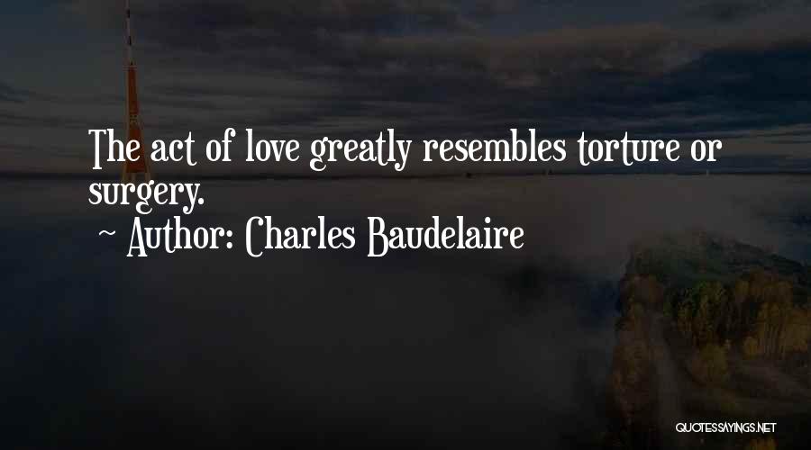 Charles Baudelaire Quotes: The Act Of Love Greatly Resembles Torture Or Surgery.