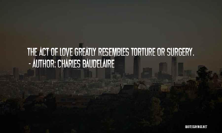 Charles Baudelaire Quotes: The Act Of Love Greatly Resembles Torture Or Surgery.