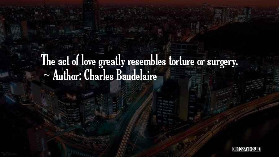 Charles Baudelaire Quotes: The Act Of Love Greatly Resembles Torture Or Surgery.