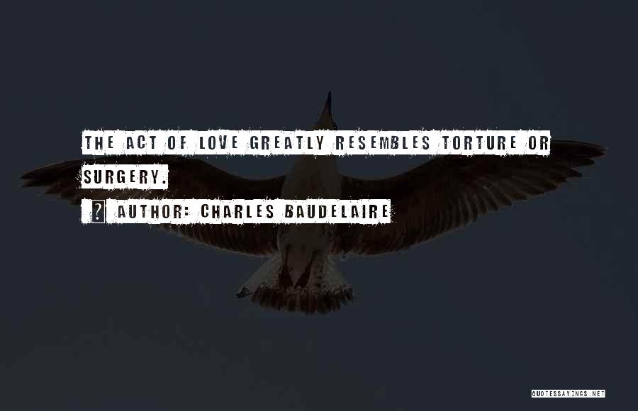 Charles Baudelaire Quotes: The Act Of Love Greatly Resembles Torture Or Surgery.