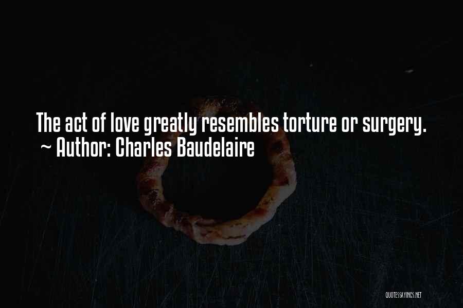 Charles Baudelaire Quotes: The Act Of Love Greatly Resembles Torture Or Surgery.