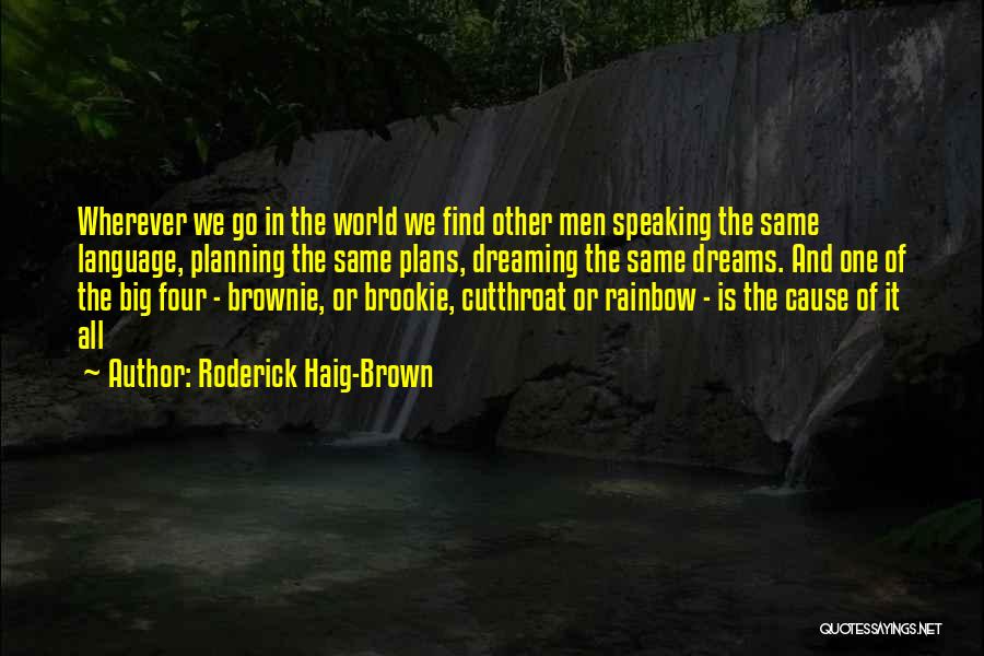 Roderick Haig-Brown Quotes: Wherever We Go In The World We Find Other Men Speaking The Same Language, Planning The Same Plans, Dreaming The