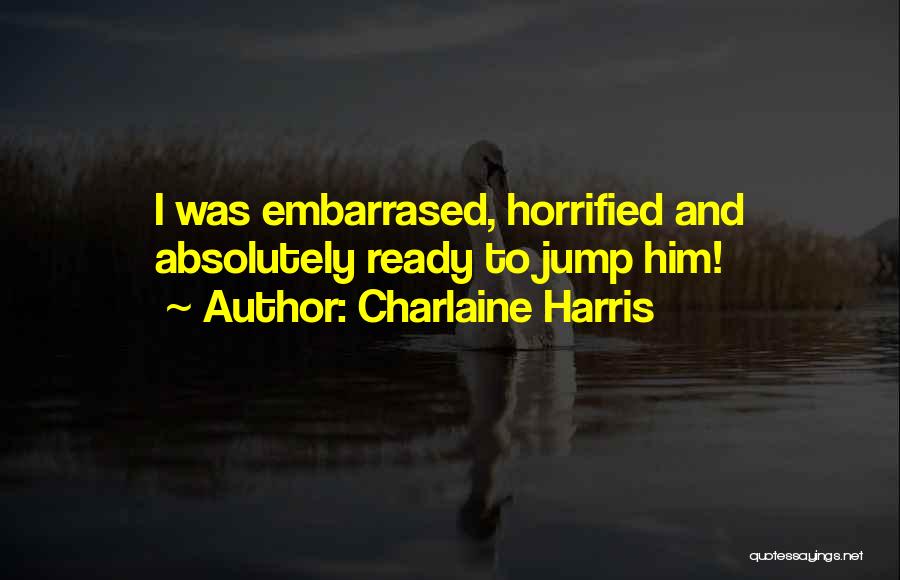 Charlaine Harris Quotes: I Was Embarrased, Horrified And Absolutely Ready To Jump Him!
