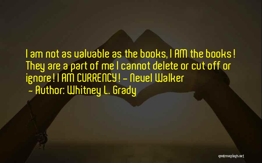 Whitney L. Grady Quotes: I Am Not As Valuable As The Books, I Am The Books! They Are A Part Of Me I Cannot