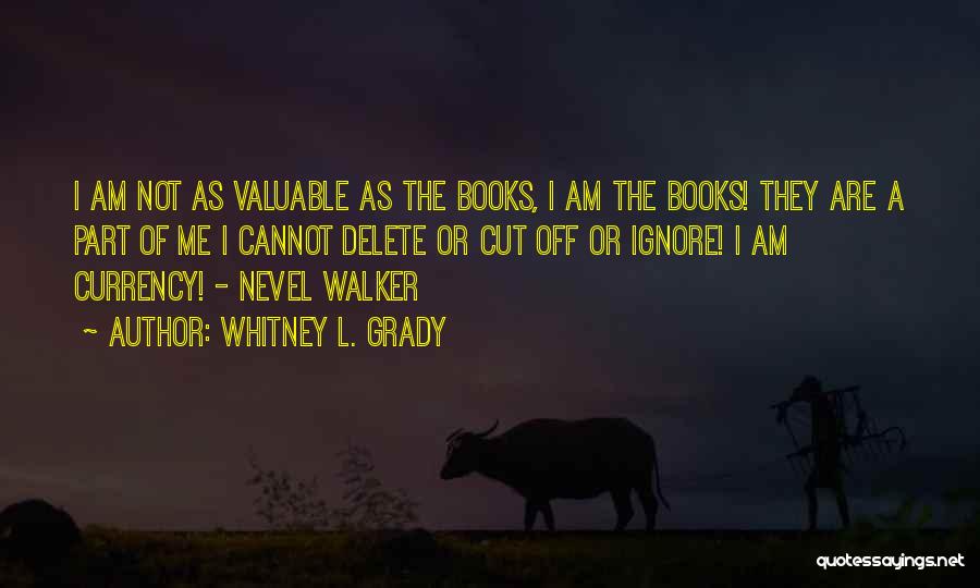 Whitney L. Grady Quotes: I Am Not As Valuable As The Books, I Am The Books! They Are A Part Of Me I Cannot