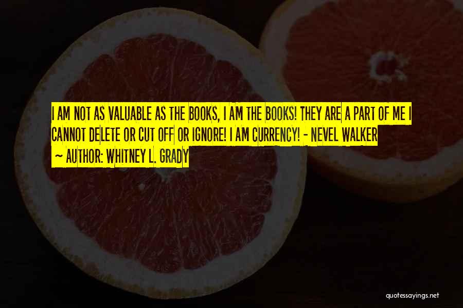 Whitney L. Grady Quotes: I Am Not As Valuable As The Books, I Am The Books! They Are A Part Of Me I Cannot