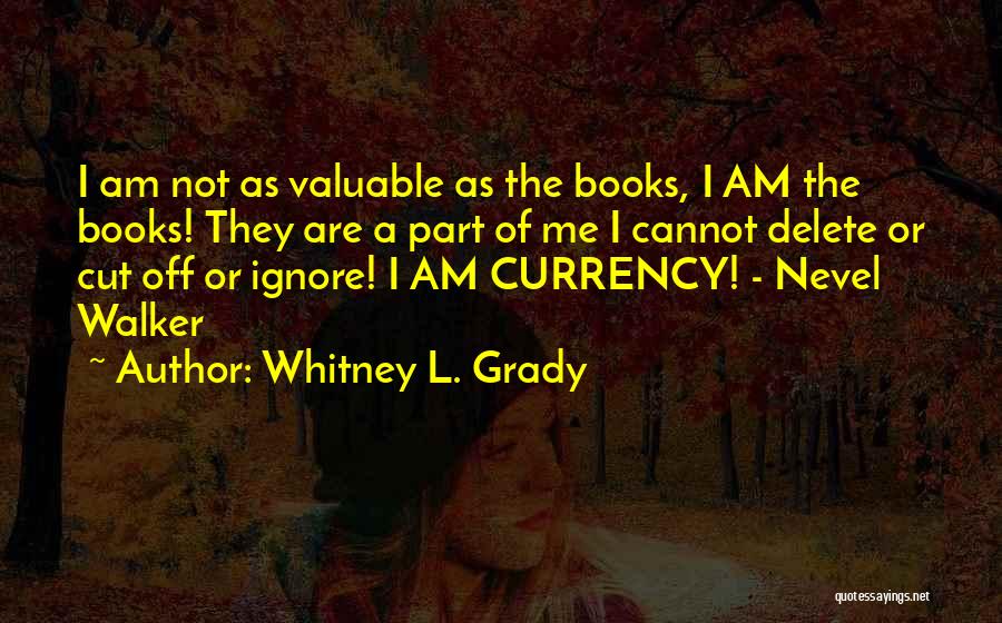 Whitney L. Grady Quotes: I Am Not As Valuable As The Books, I Am The Books! They Are A Part Of Me I Cannot