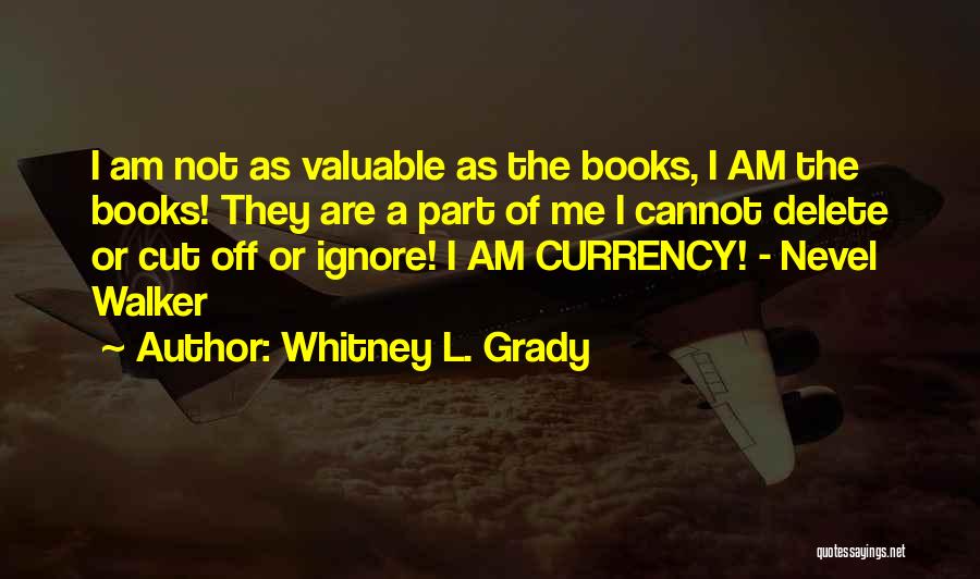 Whitney L. Grady Quotes: I Am Not As Valuable As The Books, I Am The Books! They Are A Part Of Me I Cannot