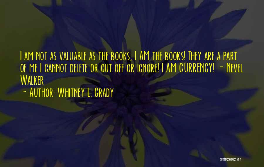 Whitney L. Grady Quotes: I Am Not As Valuable As The Books, I Am The Books! They Are A Part Of Me I Cannot