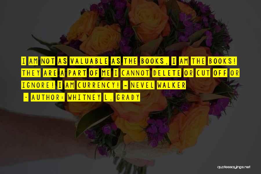 Whitney L. Grady Quotes: I Am Not As Valuable As The Books, I Am The Books! They Are A Part Of Me I Cannot