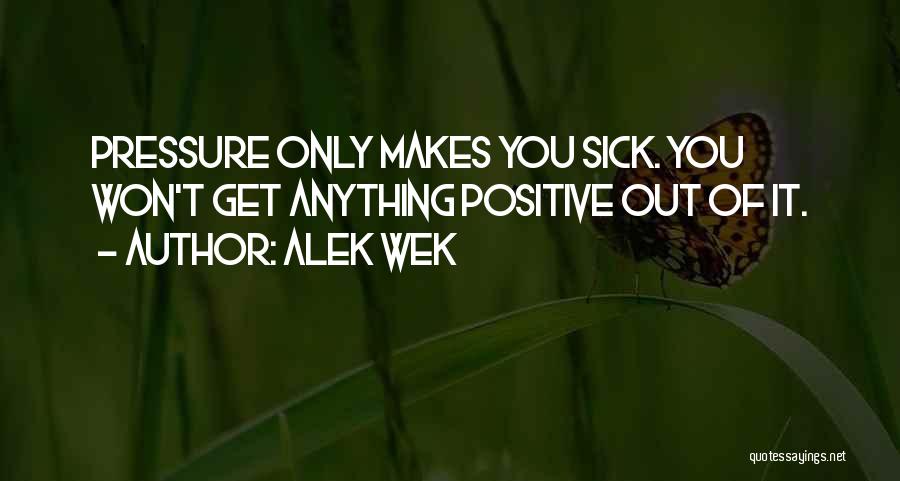 Alek Wek Quotes: Pressure Only Makes You Sick. You Won't Get Anything Positive Out Of It.