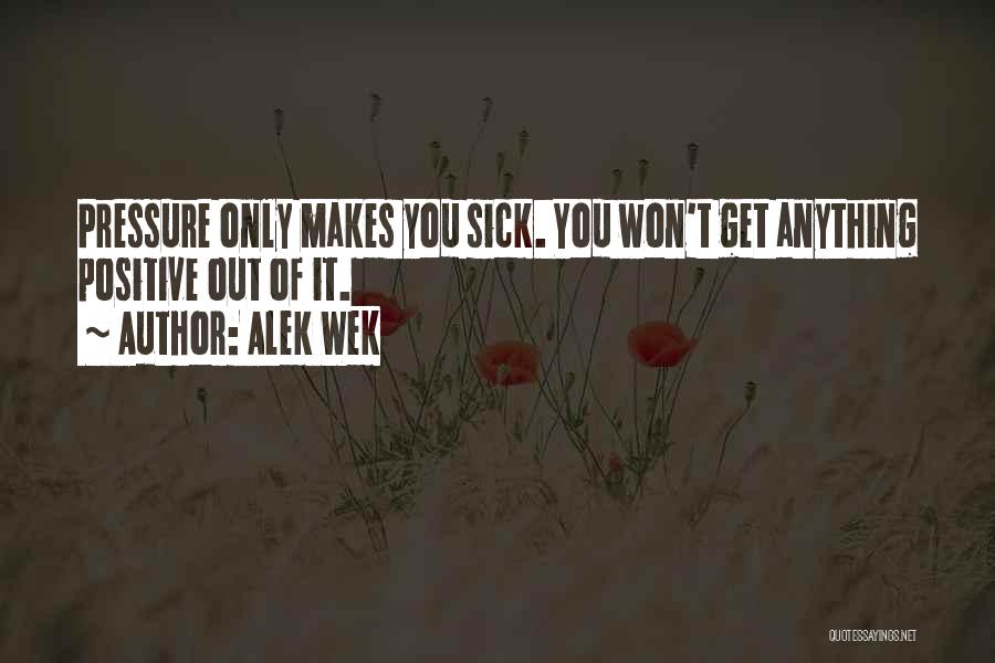 Alek Wek Quotes: Pressure Only Makes You Sick. You Won't Get Anything Positive Out Of It.