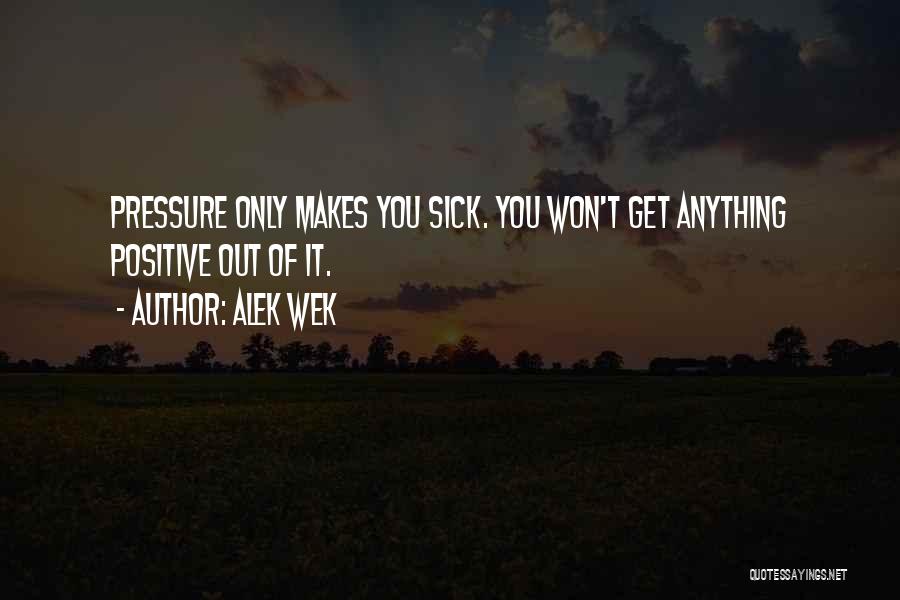 Alek Wek Quotes: Pressure Only Makes You Sick. You Won't Get Anything Positive Out Of It.