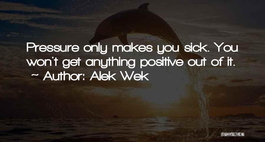 Alek Wek Quotes: Pressure Only Makes You Sick. You Won't Get Anything Positive Out Of It.