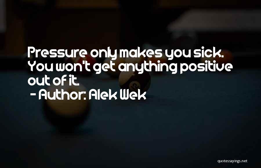 Alek Wek Quotes: Pressure Only Makes You Sick. You Won't Get Anything Positive Out Of It.