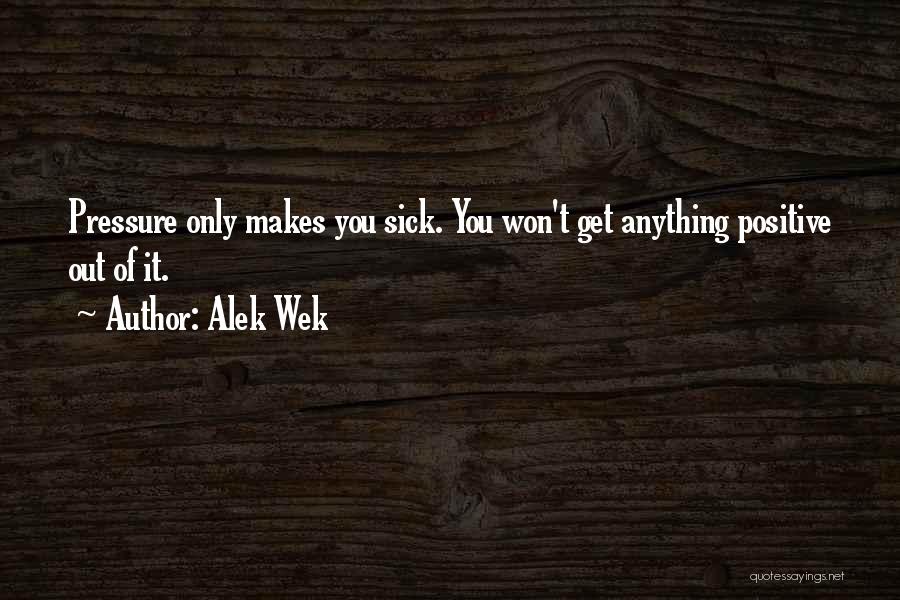 Alek Wek Quotes: Pressure Only Makes You Sick. You Won't Get Anything Positive Out Of It.