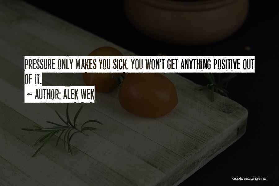 Alek Wek Quotes: Pressure Only Makes You Sick. You Won't Get Anything Positive Out Of It.
