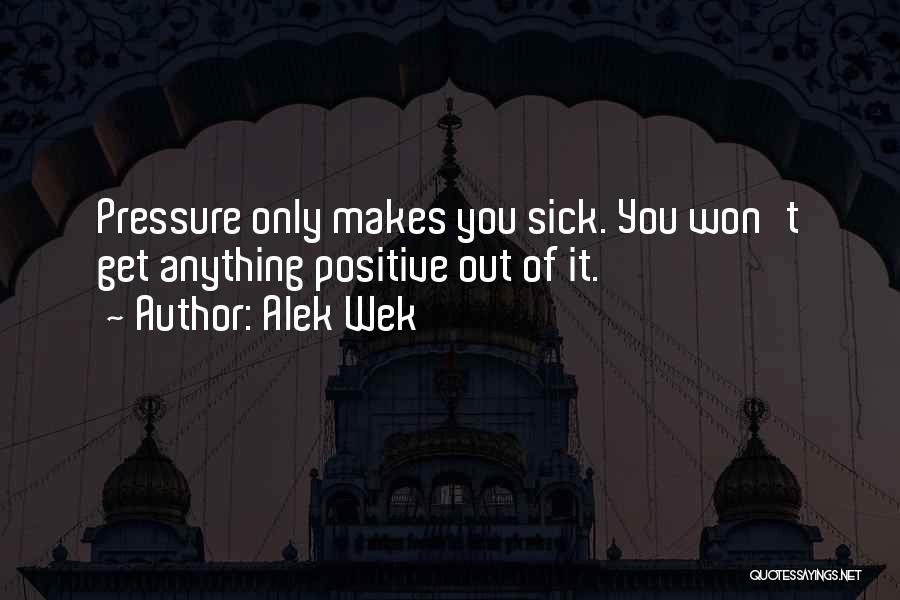 Alek Wek Quotes: Pressure Only Makes You Sick. You Won't Get Anything Positive Out Of It.