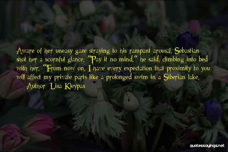 Lisa Kleypas Quotes: Aware Of Her Uneasy Gaze Straying To His Rampant Arousal, Sebastian Shot Her A Scornful Glance. Pay It No Mind,