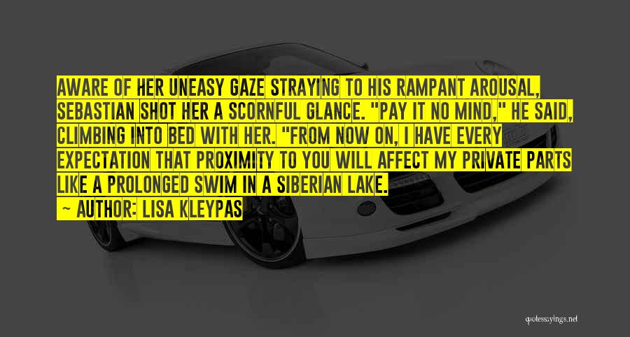 Lisa Kleypas Quotes: Aware Of Her Uneasy Gaze Straying To His Rampant Arousal, Sebastian Shot Her A Scornful Glance. Pay It No Mind,