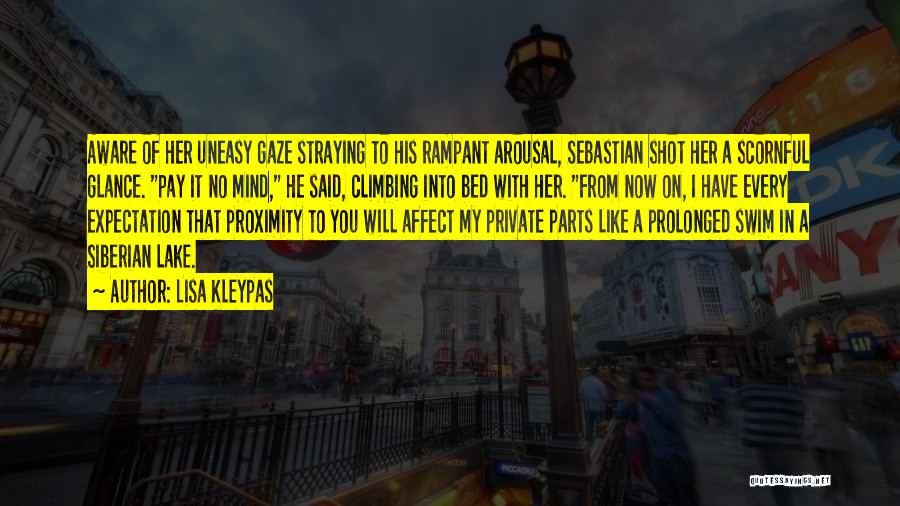 Lisa Kleypas Quotes: Aware Of Her Uneasy Gaze Straying To His Rampant Arousal, Sebastian Shot Her A Scornful Glance. Pay It No Mind,