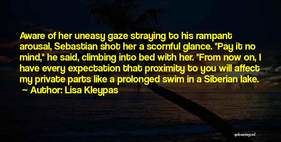 Lisa Kleypas Quotes: Aware Of Her Uneasy Gaze Straying To His Rampant Arousal, Sebastian Shot Her A Scornful Glance. Pay It No Mind,