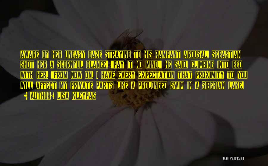 Lisa Kleypas Quotes: Aware Of Her Uneasy Gaze Straying To His Rampant Arousal, Sebastian Shot Her A Scornful Glance. Pay It No Mind,