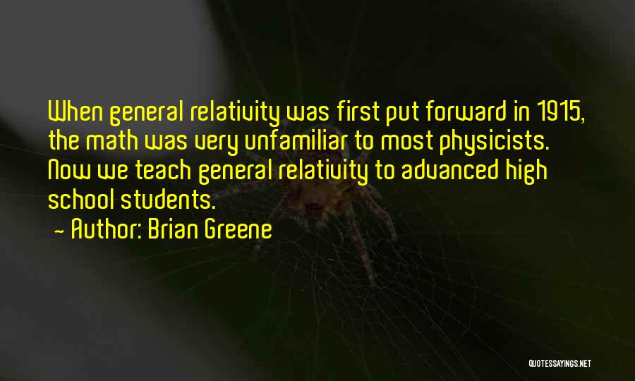 Brian Greene Quotes: When General Relativity Was First Put Forward In 1915, The Math Was Very Unfamiliar To Most Physicists. Now We Teach