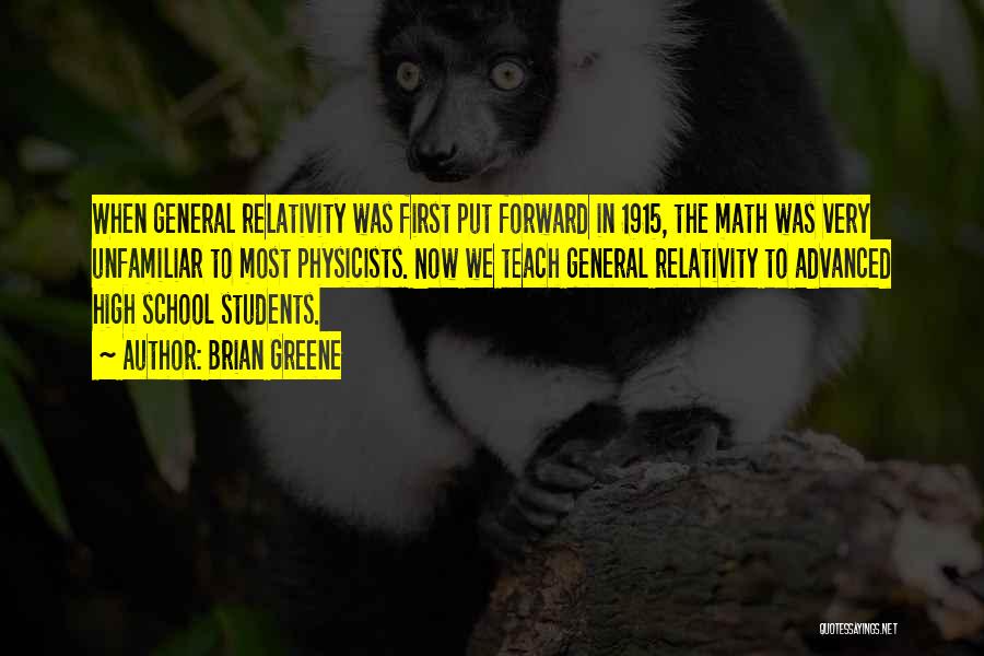 Brian Greene Quotes: When General Relativity Was First Put Forward In 1915, The Math Was Very Unfamiliar To Most Physicists. Now We Teach