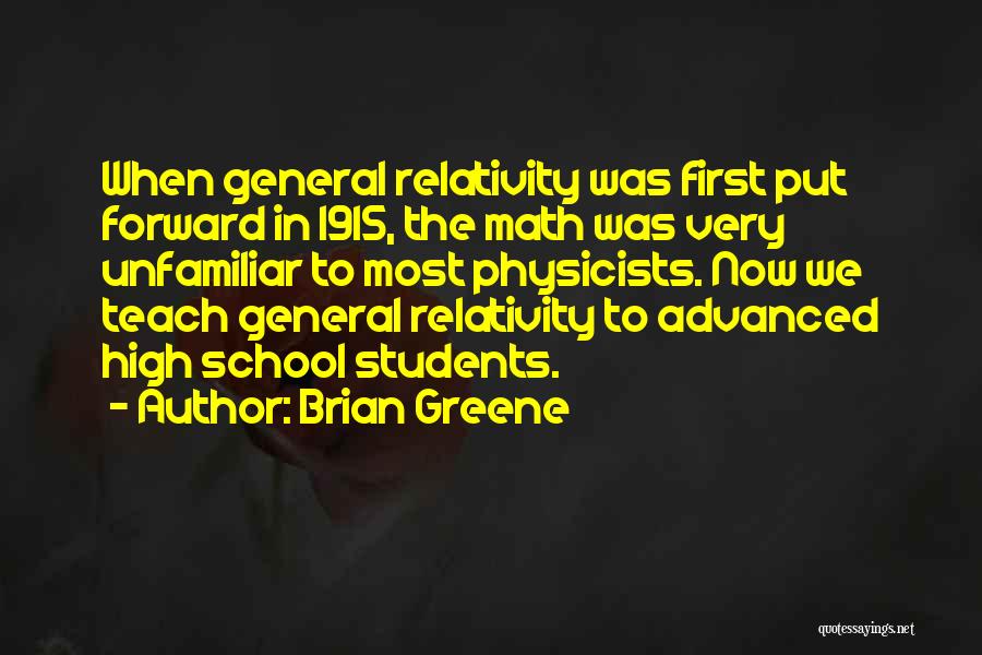 Brian Greene Quotes: When General Relativity Was First Put Forward In 1915, The Math Was Very Unfamiliar To Most Physicists. Now We Teach