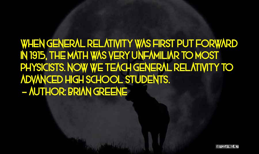 Brian Greene Quotes: When General Relativity Was First Put Forward In 1915, The Math Was Very Unfamiliar To Most Physicists. Now We Teach