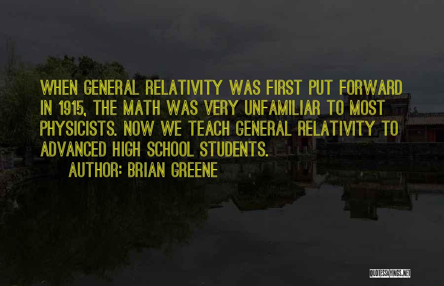 Brian Greene Quotes: When General Relativity Was First Put Forward In 1915, The Math Was Very Unfamiliar To Most Physicists. Now We Teach