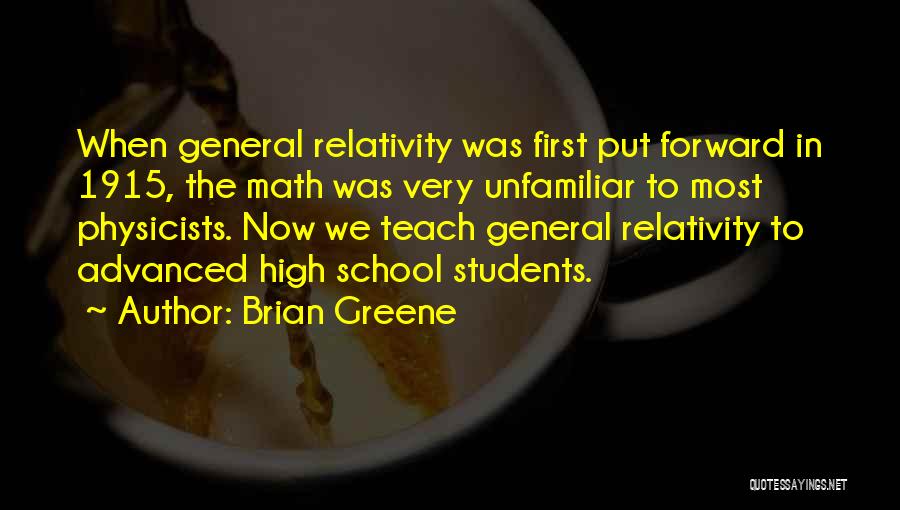 Brian Greene Quotes: When General Relativity Was First Put Forward In 1915, The Math Was Very Unfamiliar To Most Physicists. Now We Teach