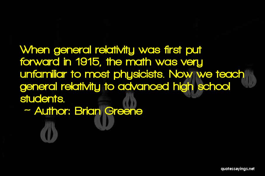 Brian Greene Quotes: When General Relativity Was First Put Forward In 1915, The Math Was Very Unfamiliar To Most Physicists. Now We Teach