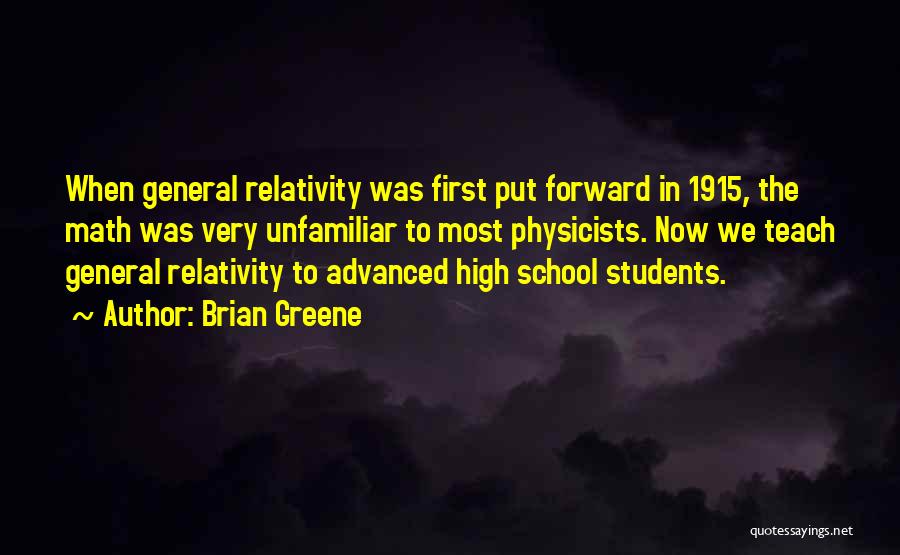 Brian Greene Quotes: When General Relativity Was First Put Forward In 1915, The Math Was Very Unfamiliar To Most Physicists. Now We Teach