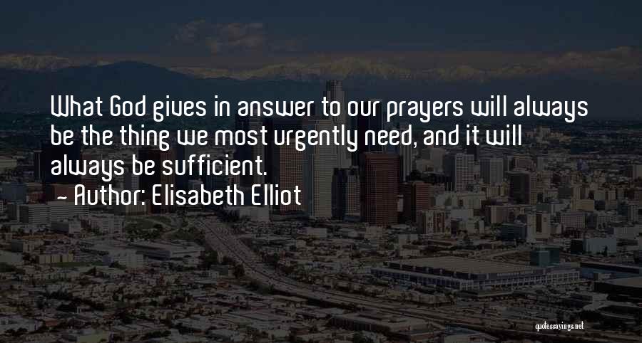 Elisabeth Elliot Quotes: What God Gives In Answer To Our Prayers Will Always Be The Thing We Most Urgently Need, And It Will