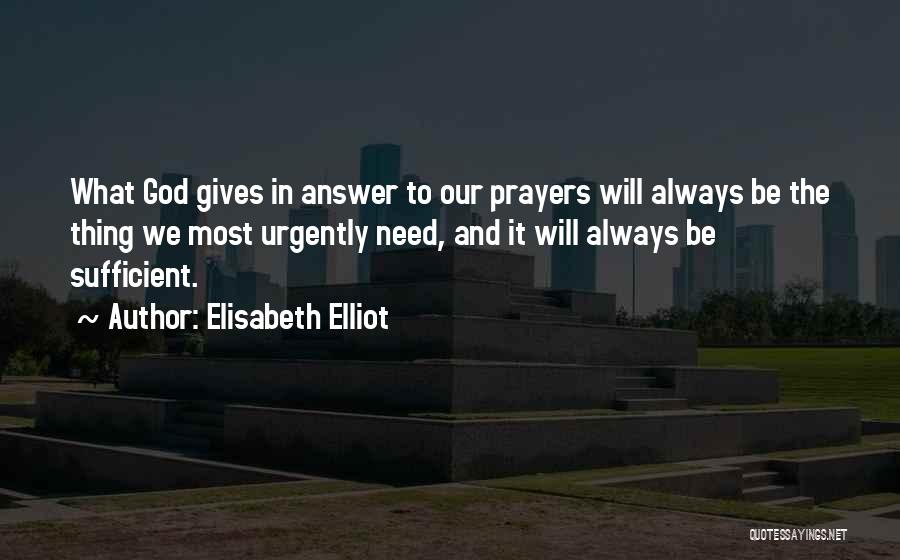Elisabeth Elliot Quotes: What God Gives In Answer To Our Prayers Will Always Be The Thing We Most Urgently Need, And It Will