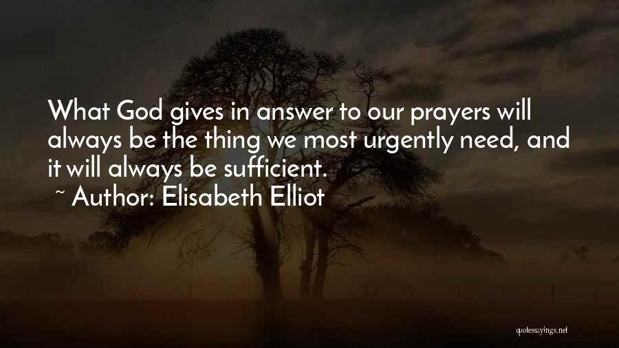 Elisabeth Elliot Quotes: What God Gives In Answer To Our Prayers Will Always Be The Thing We Most Urgently Need, And It Will