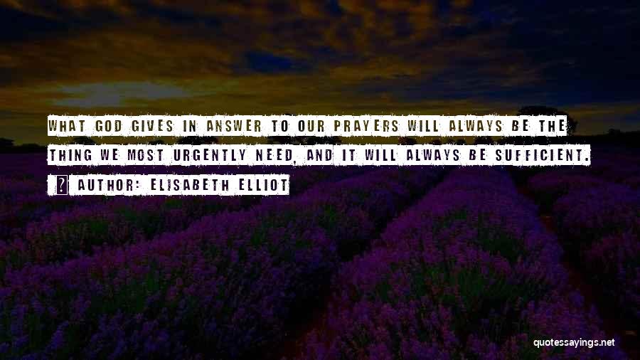 Elisabeth Elliot Quotes: What God Gives In Answer To Our Prayers Will Always Be The Thing We Most Urgently Need, And It Will